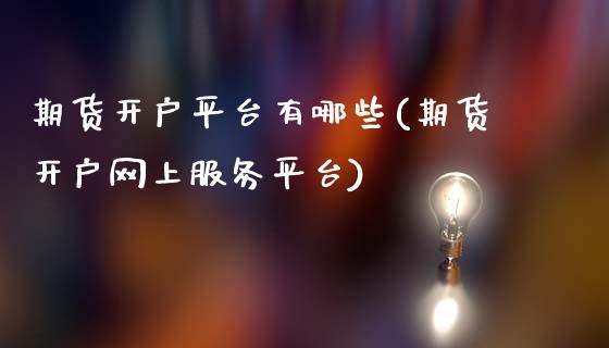 期货开户平台有哪些(期货开户网上服务平台)_https://www.yunyouns.com_股指期货_第1张