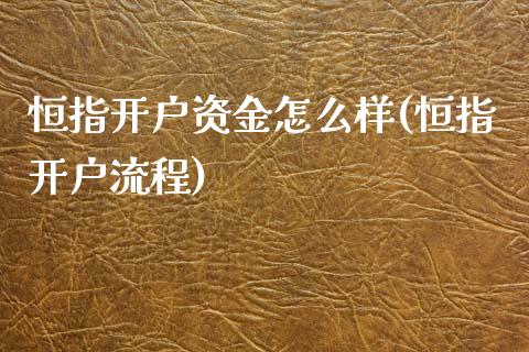 恒指开户资金怎么样(恒指开户流程)_https://www.yunyouns.com_恒生指数_第1张