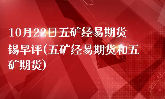 10月22日五矿经易期货锡早评(五矿经易期货和五矿期货)_https://www.yunyouns.com_恒生指数_第1张