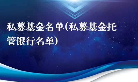 私募基金名单(私募基金托管银行名单)_https://www.yunyouns.com_期货行情_第1张