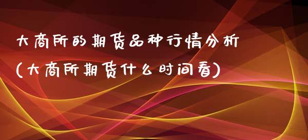 大商所的期货品种行情分析(大商所期货什么时间看)_https://www.yunyouns.com_恒生指数_第1张