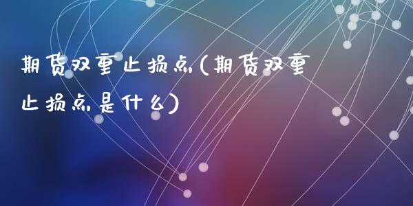 期货双重止损点(期货双重止损点是什么)_https://www.yunyouns.com_股指期货_第1张