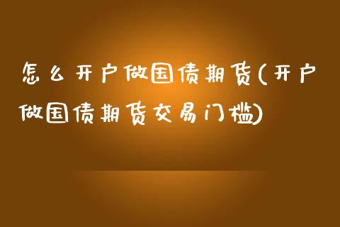 怎么开户做国债期货(开户做国债期货交易门槛)_https://www.yunyouns.com_期货直播_第1张