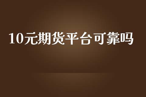 10元期货平台可靠吗_https://www.yunyouns.com_股指期货_第1张