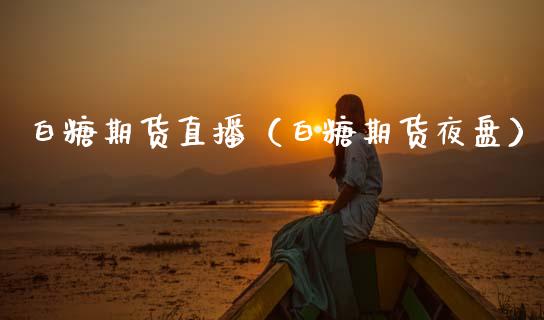 白糖期货直播（白糖期货夜盘）_https://www.yunyouns.com_期货行情_第1张