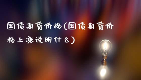 国债期货价格(国债期货价格上涨说明什么)_https://www.yunyouns.com_恒生指数_第1张