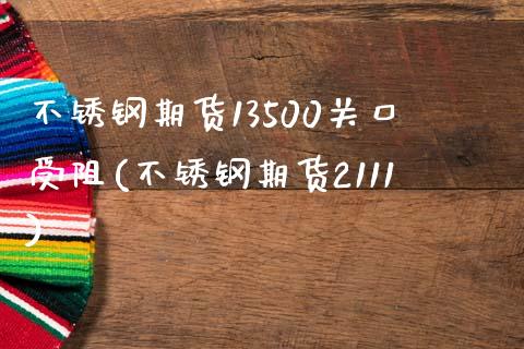 不锈钢期货13500关口受阻(不锈钢期货2111)_https://www.yunyouns.com_期货直播_第1张