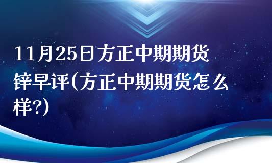 11月25日方正中期期货锌早评(方正中期期货怎么样?)_https://www.yunyouns.com_恒生指数_第1张