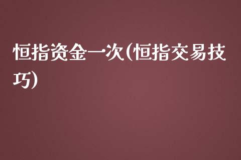 恒指资金一次(恒指交易技巧)_https://www.yunyouns.com_期货直播_第1张