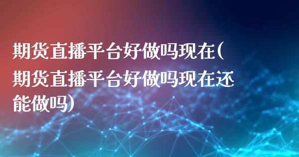 期货直播平台好现在(期货直播平台好现在还能)_https://www.yunyouns.com_期货行情_第1张