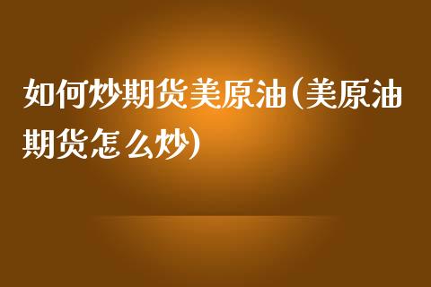 如何炒期货美原油(美原油期货怎么炒)_https://www.yunyouns.com_股指期货_第1张