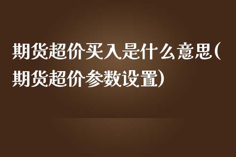 期货超价买入是什么意思(期货超价参数设置)_https://www.yunyouns.com_期货直播_第1张