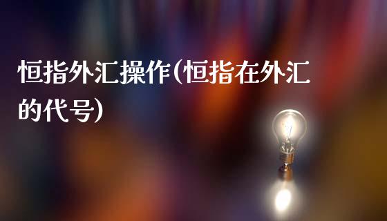 恒指外汇操作(恒指在外汇的代号)_https://www.yunyouns.com_期货行情_第1张