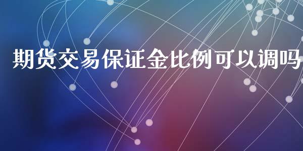 期货交易保证金比例可以调吗_https://www.yunyouns.com_股指期货_第1张