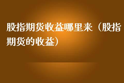 股指期货收益哪里来（股指期货的收益）_https://www.yunyouns.com_恒生指数_第1张