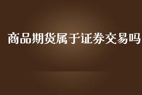 商品期货属于证券交易吗_https://www.yunyouns.com_期货行情_第1张