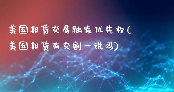 美国期货交易触发优先权(美国期货有交割一说吗)_https://www.yunyouns.com_期货行情_第1张