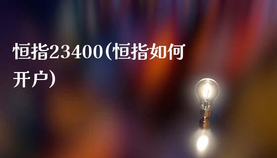 恒指23400(恒指如何开户)_https://www.yunyouns.com_恒生指数_第1张