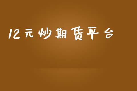 12元炒期货平台_https://www.yunyouns.com_期货直播_第1张