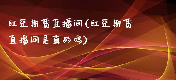 红豆期货直播间(红豆期货直播间是真的吗)_https://www.yunyouns.com_恒生指数_第1张