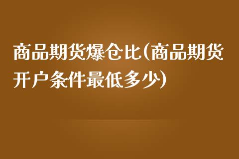 商品期货爆仓比(商品期货开户条件最低多少)_https://www.yunyouns.com_期货直播_第1张