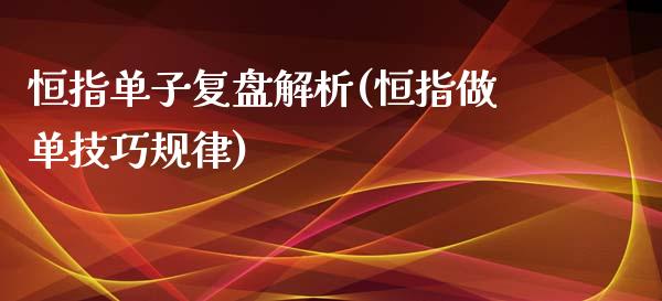 恒指单子复盘解析(恒指做单技巧规律)_https://www.yunyouns.com_期货行情_第1张