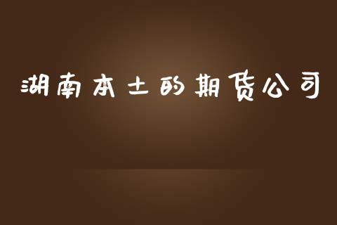 湖南本土的期货公司_https://www.yunyouns.com_期货直播_第1张