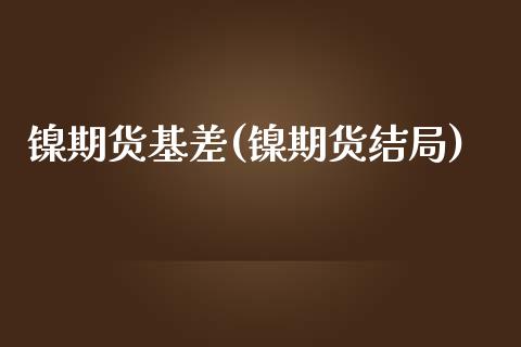 镍期货基差(镍期货结局)_https://www.yunyouns.com_期货行情_第1张