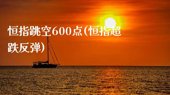 恒指跳空600点(恒指超跌反弹)_https://www.yunyouns.com_恒生指数_第1张