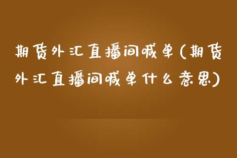 期货外汇直播间喊单(期货外汇直播间喊单什么意思)_https://www.yunyouns.com_恒生指数_第1张