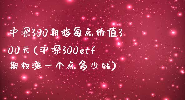 沪深300期指每点价值300元(沪深300etf期权涨一个点多少钱)_https://www.yunyouns.com_股指期货_第1张