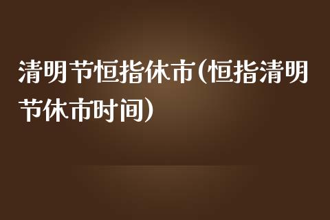 清明节恒指休市(恒指清明节休市时间)_https://www.yunyouns.com_恒生指数_第1张