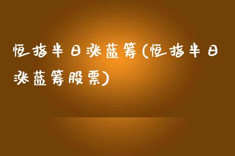 恒指半日涨蓝筹(恒指半日涨蓝筹股票)_https://www.yunyouns.com_期货直播_第1张