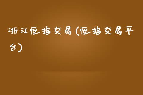 浙江恒指交易(恒指交易平台)_https://www.yunyouns.com_股指期货_第1张