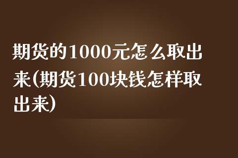 期货的1000元怎么取出来(期货100块钱怎样取出来)_https://www.yunyouns.com_期货直播_第1张