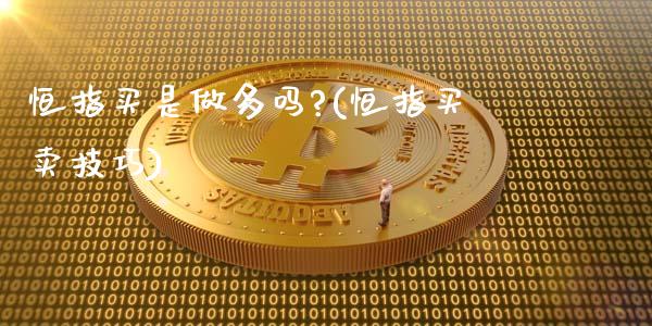 恒指买是做多吗?(恒指买卖技巧)_https://www.yunyouns.com_股指期货_第1张