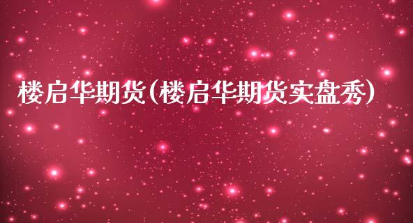 楼启华期货(楼启华期货实盘秀)_https://www.yunyouns.com_股指期货_第1张