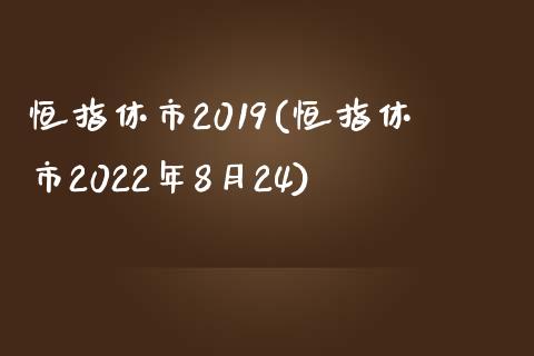 恒指休市2019(恒指休市2022年8月24)_https://www.yunyouns.com_期货直播_第1张