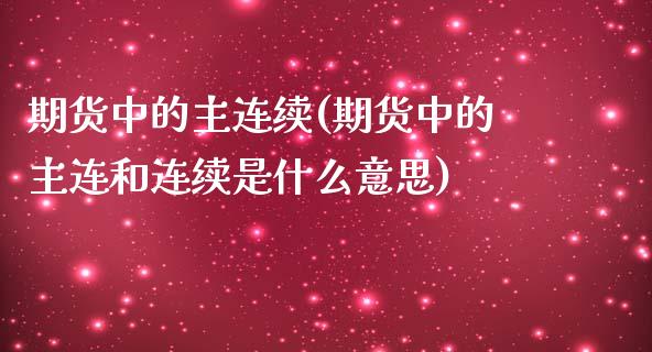 期货中的主连续(期货中的主连和连续是什么意思)_https://www.yunyouns.com_期货直播_第1张