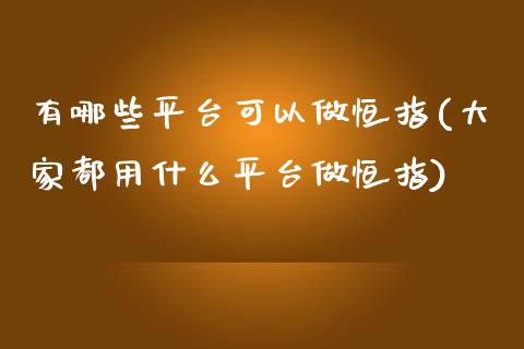 有哪些平台可以做恒指(大家都用什么平台做恒指)_https://www.yunyouns.com_期货直播_第1张