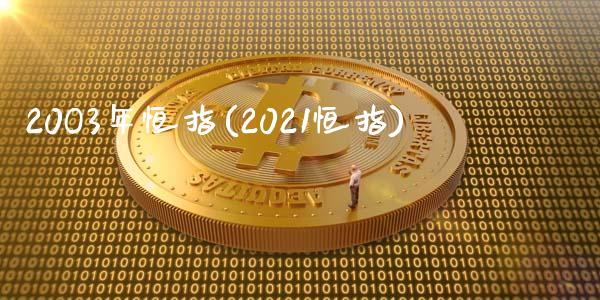 20O3年恒指(2021恒指)_https://www.yunyouns.com_股指期货_第1张