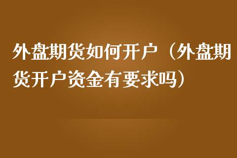 外盘期货如何开户（外盘期货开户资金有要求吗）_https://www.yunyouns.com_恒生指数_第1张