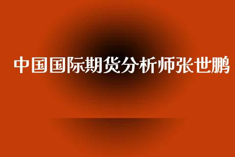 中国国际期货分析师张世鹏_https://www.yunyouns.com_期货行情_第1张