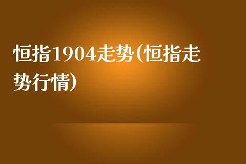 恒指1904走势(恒指走势行情)_https://www.yunyouns.com_期货行情_第1张