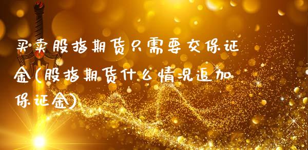 买卖股指期货只需要交保证金(股指期货什么情况追加保证金)_https://www.yunyouns.com_期货行情_第1张