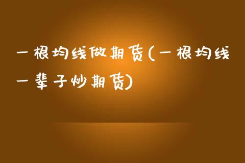 一根均线做期货(一根均线一辈子炒期货)_https://www.yunyouns.com_股指期货_第1张