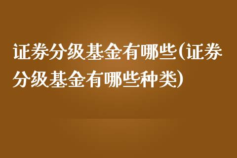 证券分级基金有哪些(证券分级基金有哪些种类)_https://www.yunyouns.com_股指期货_第1张