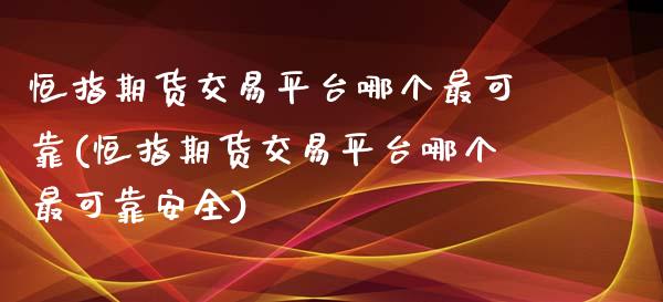 恒指期货交易平台哪个最可靠(恒指期货交易平台哪个最可靠安全)_https://www.yunyouns.com_期货直播_第1张