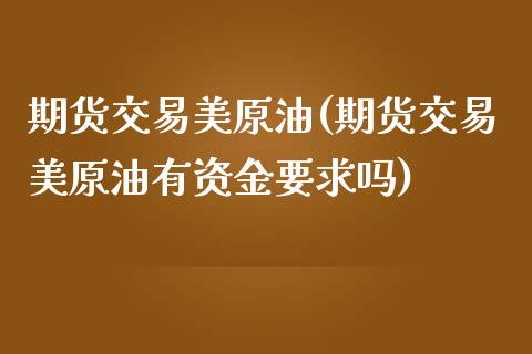 期货交易美原油(期货交易美原油有资金要求吗)_https://www.yunyouns.com_期货直播_第1张