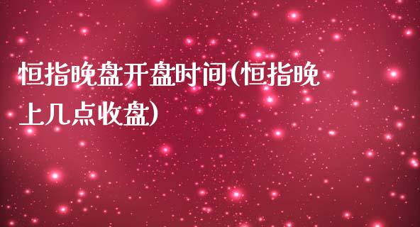 恒指晚盘开盘时间(恒指晚上几点收盘)_https://www.yunyouns.com_期货直播_第1张